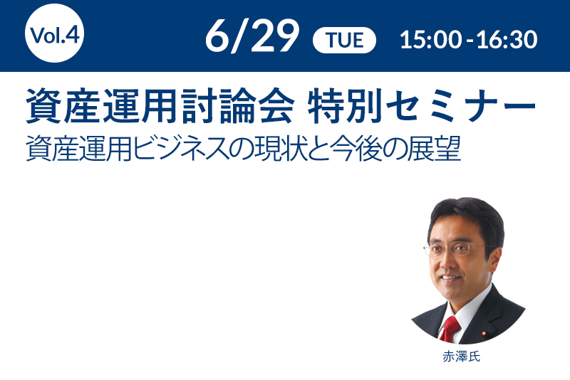 6月29日(火)15:00-16:30 資産運用討論会 特別セミナー 「資産運用ビジネスの現状と今後の展望